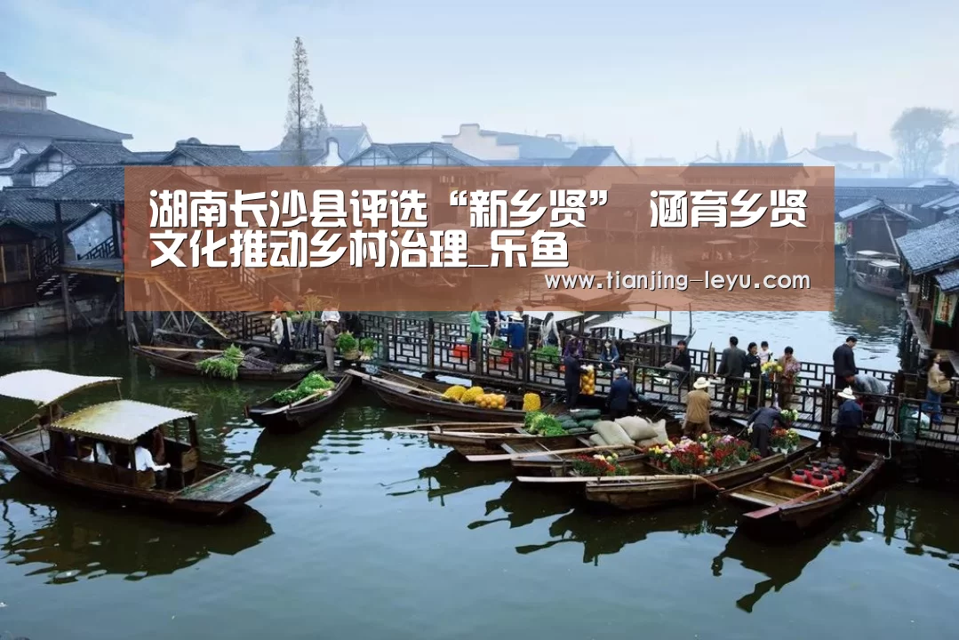 湖南长沙县评选“新乡贤” 涵育乡贤文化推动乡村治理_乐鱼(图2) 乐鱼体育
